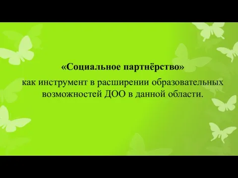 «Социальное партнёрство» как инструмент в расширении образовательных возможностей ДОО в данной области.