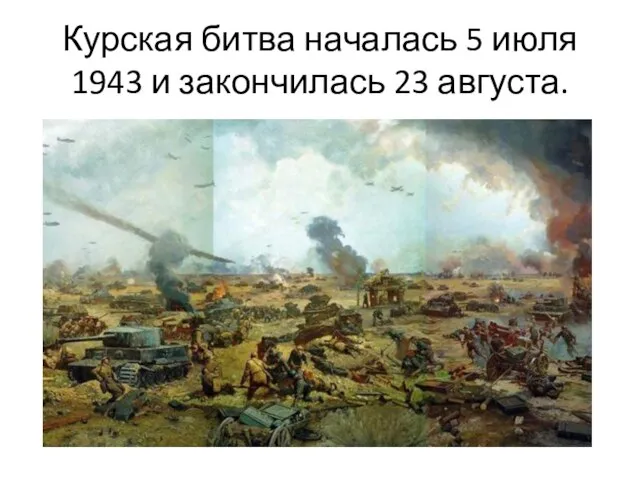 Курская битва началась 5 июля 1943 и закончилась 23 августа.
