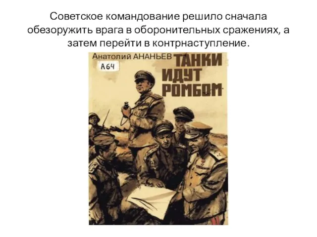 Советское командование решило сначала обезоружить врага в оборонительных сражениях, а затем перейти в контрнаступление.