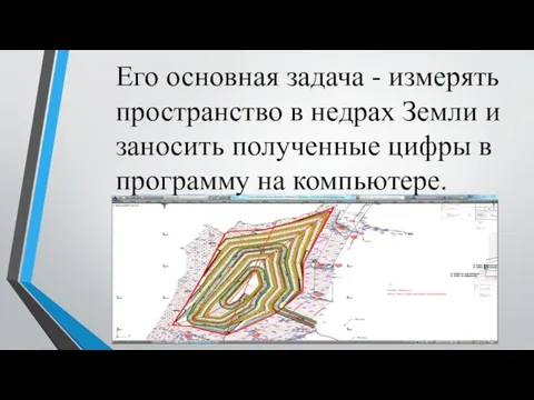 Его основная задача - измерять пространство в недрах Земли и заносить полученные