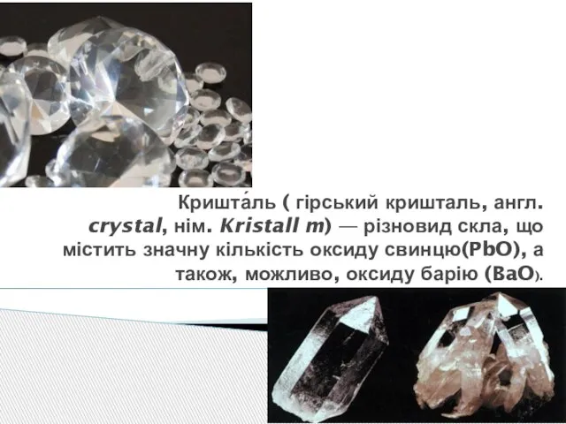 Кришта́ль ( гірський кришталь, англ. crystal, нім. Kristall m) — різновид скла,