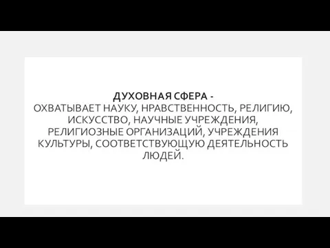 ДУХОВНАЯ СФЕРА - ОХВАТЫВАЕТ НАУКУ, НРАВСТВЕННОСТЬ, РЕЛИГИЮ, ИСКУССТВО, НАУЧНЫЕ УЧРЕЖДЕНИЯ, РЕЛИГИОЗНЫЕ ОРГАНИЗАЦИЙ,