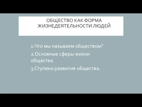 ОБЩЕСТВО КАК ФОРМА ЖИЗНЕДЕЯТЕЛЬНОСТИ ЛЮДЕЙ 1.Что мы называем обществом? 2.Основные сферы жизни общества. 3.Ступени развития общества.