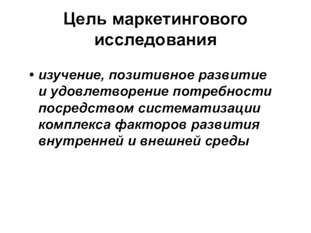 Цель маркетингового исследования изучение, позитивное развитие и удовлетворение потребности посредством систематизации комплекса