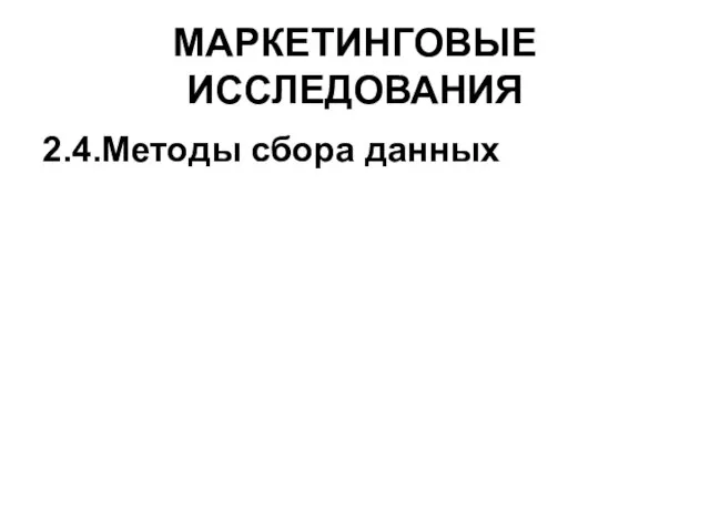 МАРКЕТИНГОВЫЕ ИССЛЕДОВАНИЯ 2.4.Методы сбора данных