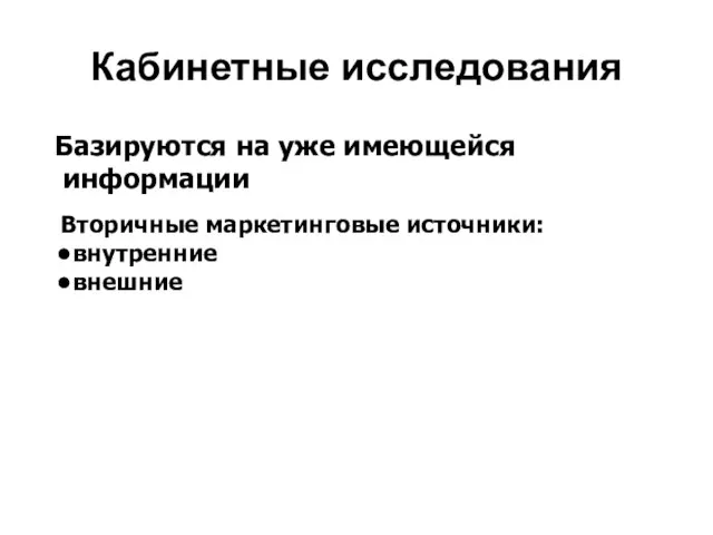 Кабинетные исследования Базируются на уже имеющейся информации внутренние внешние Вторичные маркетинговые источники: