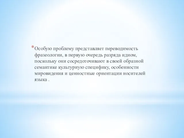 Особую проблему представляет переводимость фразеологии, в первую очередь разряда идиом, поскольку они