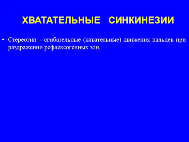 ХВАТАТЕЛЬНЫЕ СИНКИНЕЗИИ Стереотип – сгибательные (кивательные) движения пальцев при раздражении рефлексогенных зон.