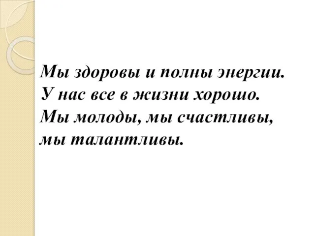 Мы здоровы и полны энергии. У нас все в жизни хорошо. Мы