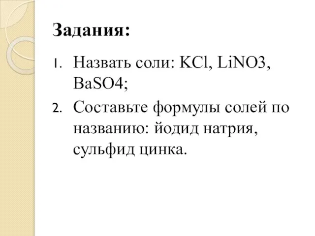 Задания: Назвать соли: KCl, LiNO3, BaSO4; Составьте формулы солей по названию: йодид натрия, сульфид цинка.