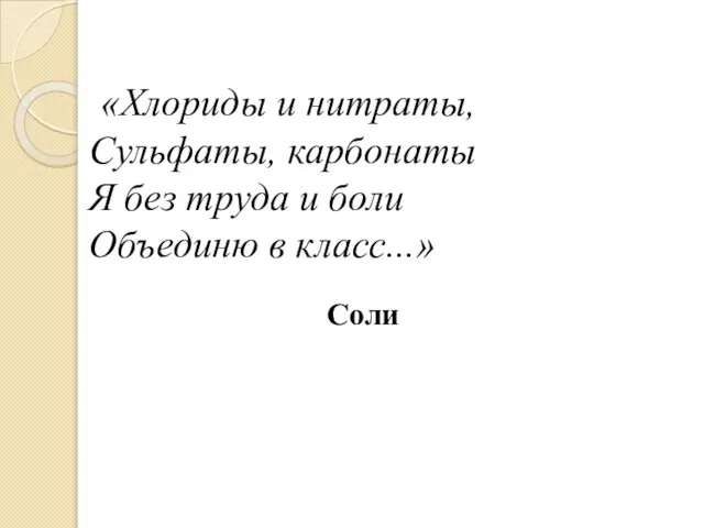 «Хлориды и нитраты, Сульфаты, карбонаты Я без труда и боли Объединю в класс...» Соли