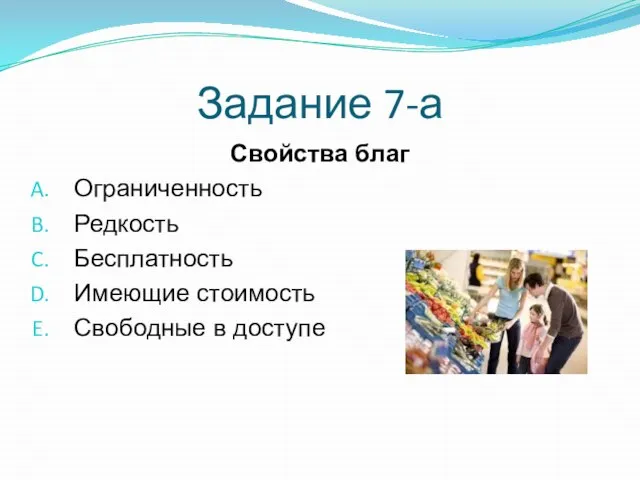 Задание 7-а Свойства благ Ограниченность Редкость Бесплатность Имеющие стоимость Свободные в доступе