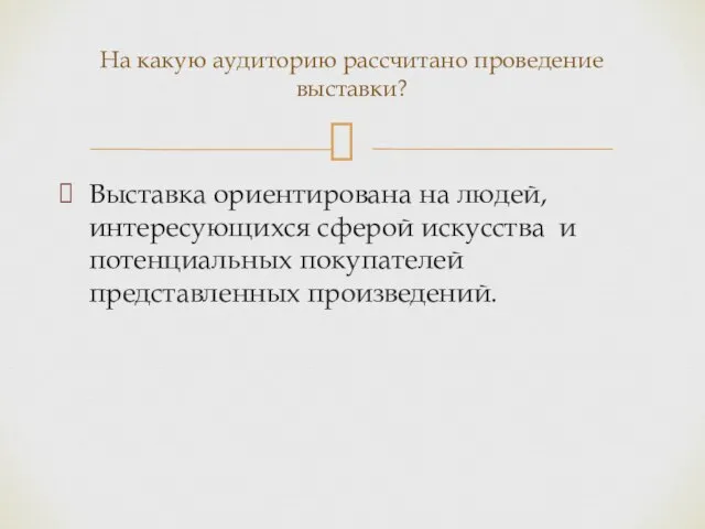 Выставка ориентирована на людей, интересующихся сферой искусства и потенциальных покупателей представленных произведений.