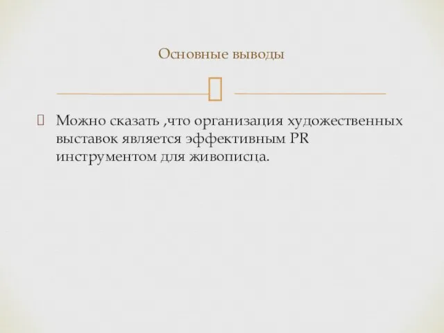 Можно сказать ,что организация художественных выставок является эффективным PR инструментом для живописца. Основные выводы