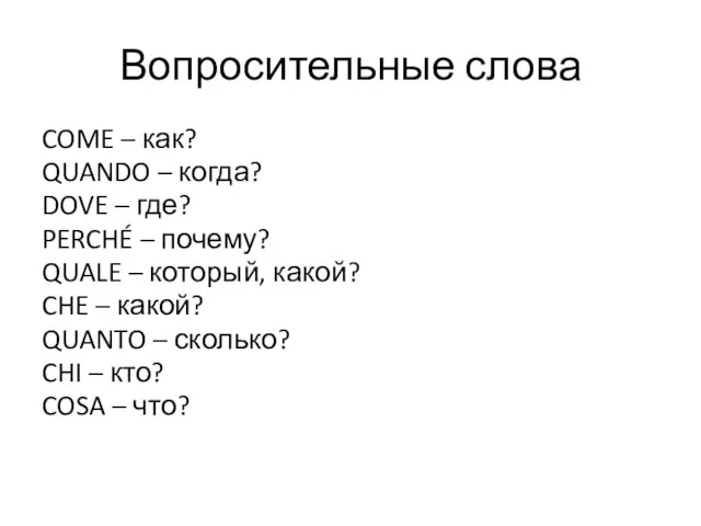 Вопросительные слова COME – как? QUANDO – когда? DOVE – где? PERCHÉ