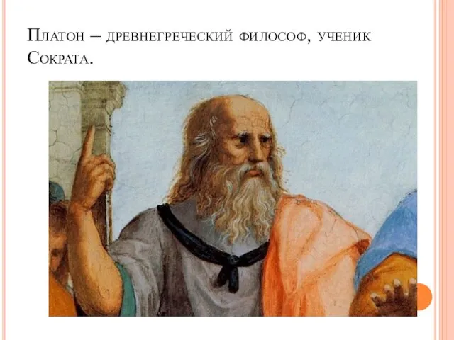 Платон – древнегреческий философ, ученик Сократа.