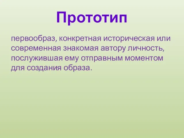 Прототип первообраз, конкретная историческая или современная знакомая автору личность, послужившая ему отправным моментом для создания образа.