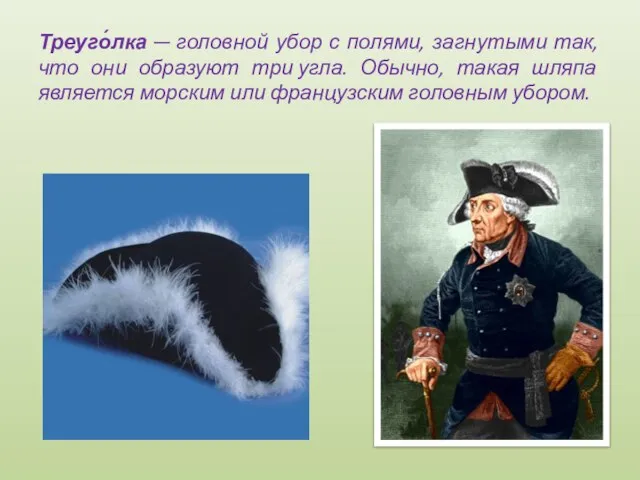 Треуго́лка — головной убор с полями, загнутыми так, что они образуют три