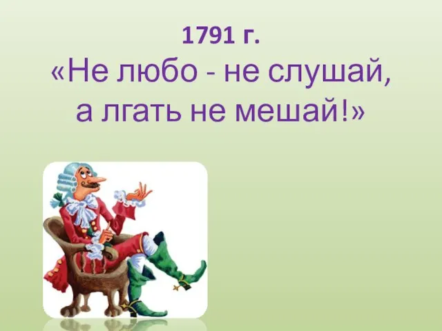 1791 г. «Не любо - не слушай, а лгать не мешай!»