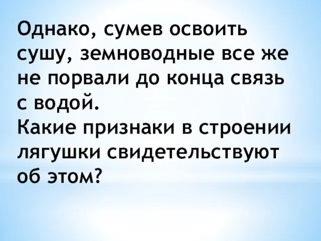 Однако, сумев освоить сушу, земноводные все же не порвали до конца связь