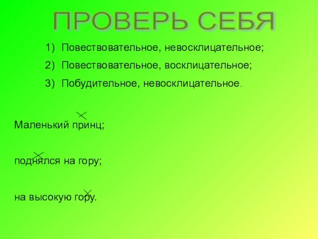 ПРОВЕРЬ СЕБЯ Повествовательное, невосклицательное; Повествовательное, восклицательное; Побудительное, невосклицательное. Маленький принц; поднялся на гору; на высокую гору.