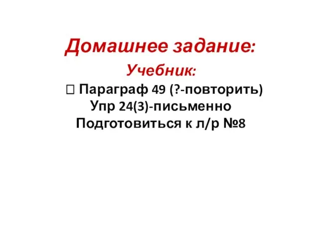 Домашнее задание: Учебник: ? Параграф 49 (?-повторить) Упр 24(3)-письменно Подготовиться к л/р №8