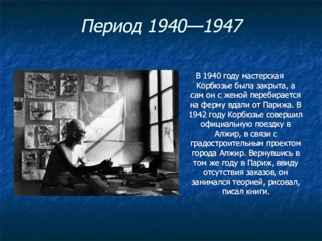 Период 1940—1947 В 1940 году мастерская Корбюзье была закрыта, а сам он