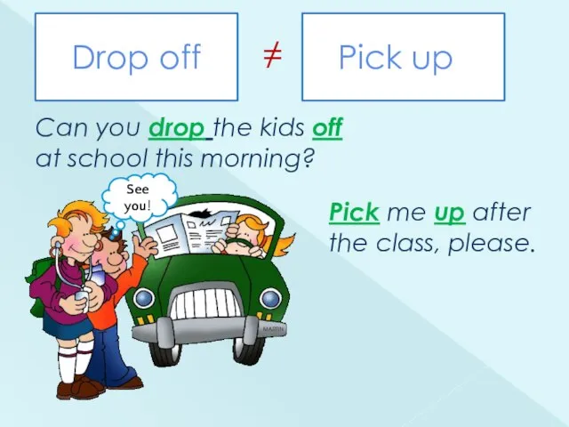 Can you drop the kids off at school this morning? Drop off
