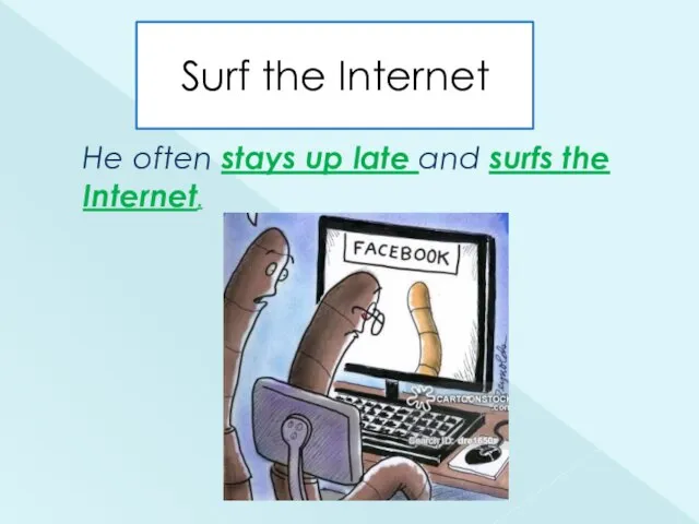 Surf the Internet He often stays up late and surfs the Internet.