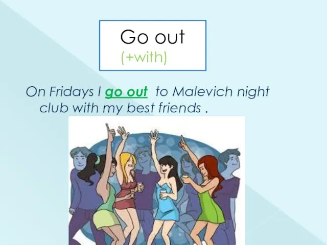 Go out (+with) On Fridays I go out to Malevich night club