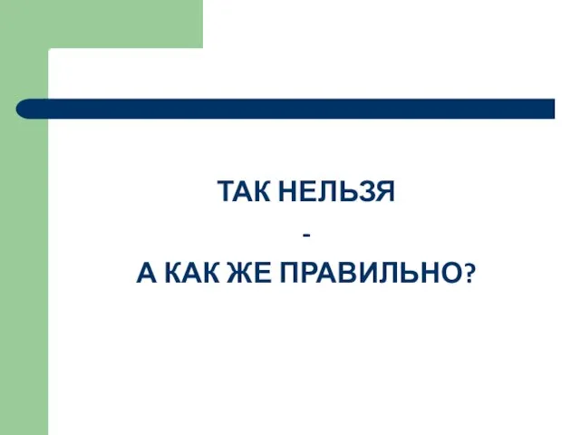 ТАК НЕЛЬЗЯ - А КАК ЖЕ ПРАВИЛЬНО?