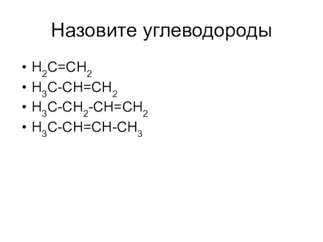 Назовите углеводороды H2C=CH2 H3C-CH=CH2 H3C-CH2-CH=CH2 H3C-CH=CH-CH3