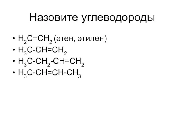 Назовите углеводороды H2C=CH2 (этен, этилен) H3C-CH=CH2 H3C-CH2-CH=CH2 H3C-CH=CH-CH3