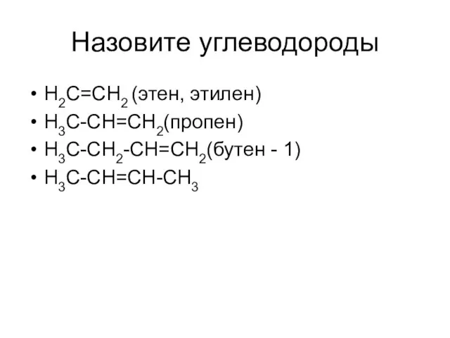 Назовите углеводороды H2C=CH2 (этен, этилен) H3C-CH=CH2(пропен) H3C-CH2-CH=CH2(бутен - 1) H3C-CH=CH-CH3