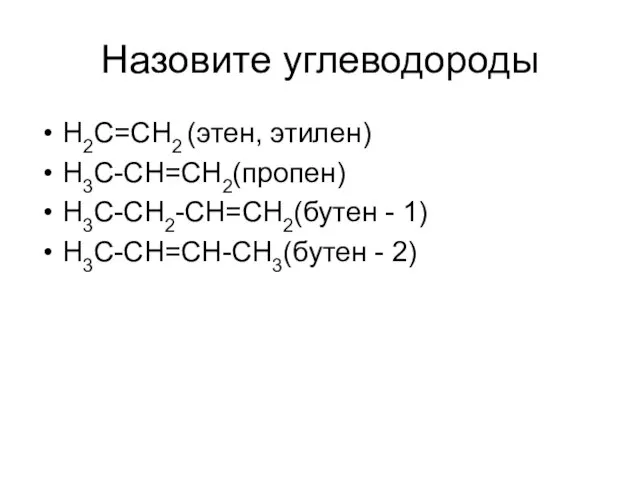 Назовите углеводороды H2C=CH2 (этен, этилен) H3C-CH=CH2(пропен) H3C-CH2-CH=CH2(бутен - 1) H3C-CH=CH-CH3(бутен - 2)