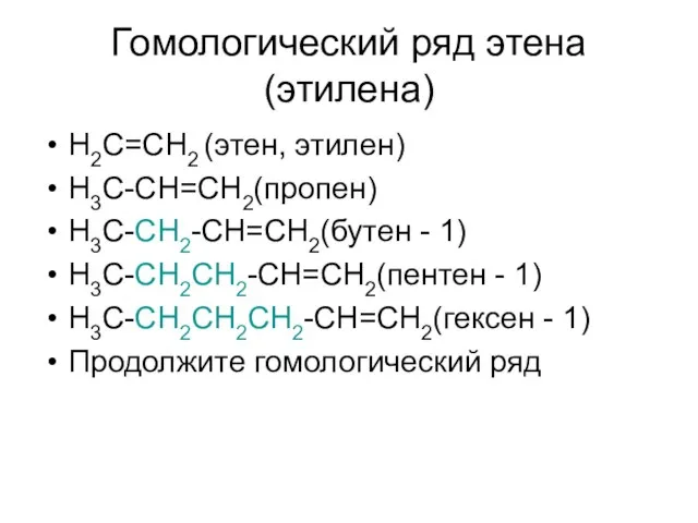 Гомологический ряд этена (этилена) H2C=CH2 (этен, этилен) H3C-CH=CH2(пропен) H3C-CH2-CH=CH2(бутен - 1) H3C-CH2CH2-CH=CH2(пентен