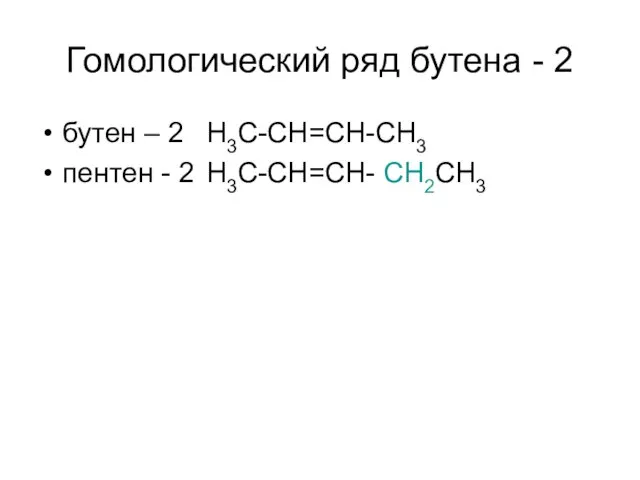 Гомологический ряд бутена - 2 бутен – 2 H3C-CH=CH-CH3 пентен - 2 H3C-CH=CH- CH2CH3