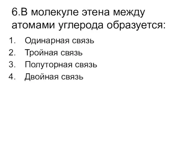 6.В молекуле этена между атомами углерода образуется: Одинарная связь Тройная связь Полуторная связь Двойная связь