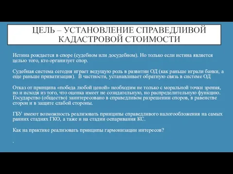 ЦЕЛЬ – УСТАНОВЛЕНИЕ СПРАВЕДЛИВОЙ КАДАСТРОВОЙ СТОИМОСТИ Истина рождается в споре (судебном или