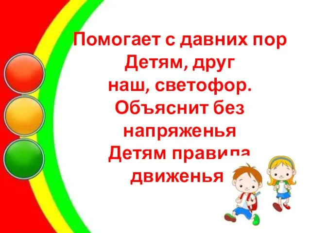 Помогает с давних пор Детям, друг наш, светофор. Объяснит без напряженья Детям правила движенья.