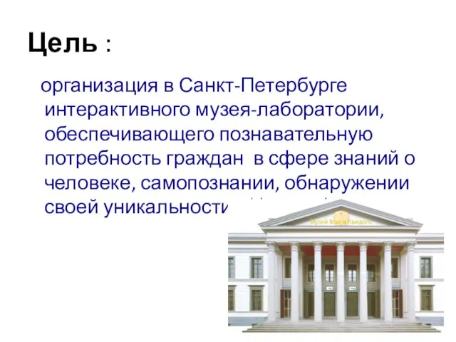 Цель : организация в Санкт-Петербурге интерактивного музея-лаборатории, обеспечивающего познавательную потребность граждан в