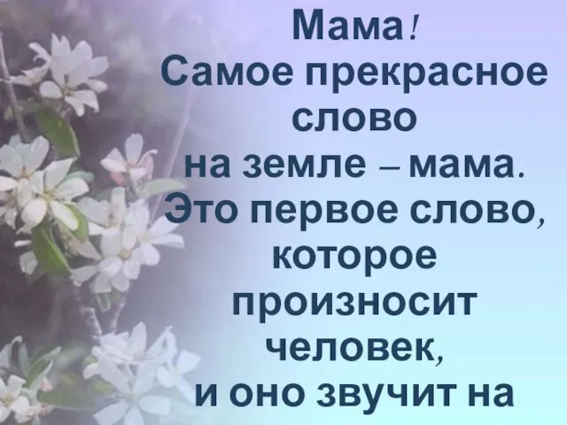 Мама! Самое прекрасное слово на земле – мама. Это первое слово, которое