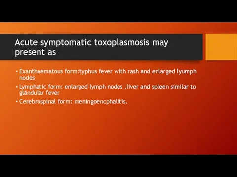Acute symptomatic toxoplasmosis may present as Exanthaematous form:typhus fever with rash and