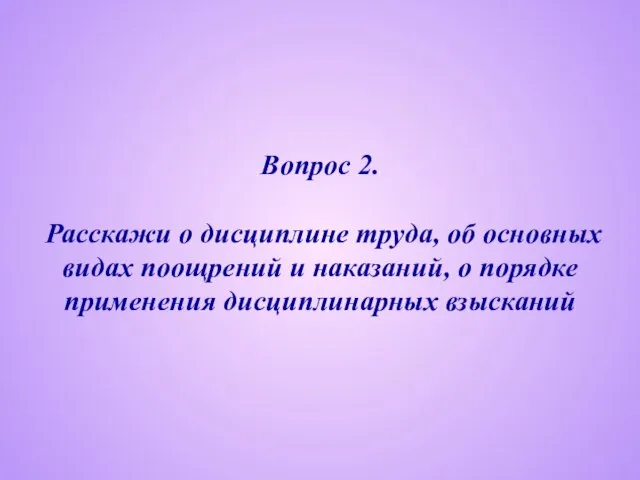 Вопрос 2. Расскажи о дисциплине труда, об основных видах поощрений и наказаний,