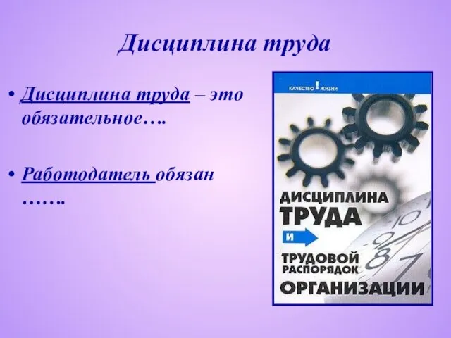 Дисциплина труда Дисциплина труда – это обязательное…. Работодатель обязан …….