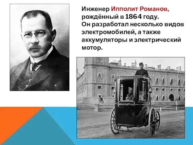 Инженер Ипполит Романов, рождённый в 1864 году. Он разработал несколько видов электромобилей,