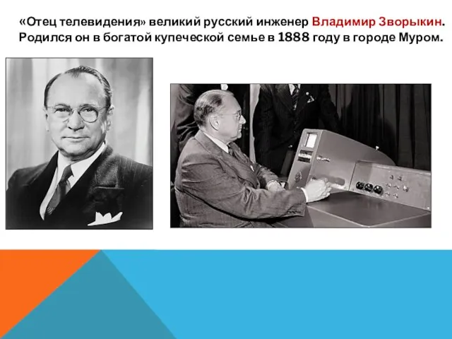 «Отец телевидения» великий русский инженер Владимир Зворыкин. Родился он в богатой купеческой