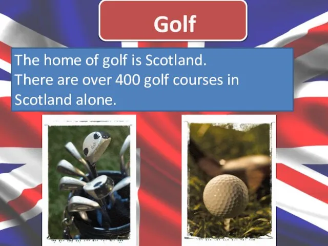 Golf The home of golf is Scotland. There are over 400 golf courses in Scotland alone.