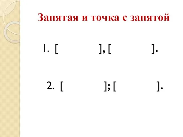 Запятая и точка с запятой 1. [ ], [ ]. 2. [ ]; [ ].