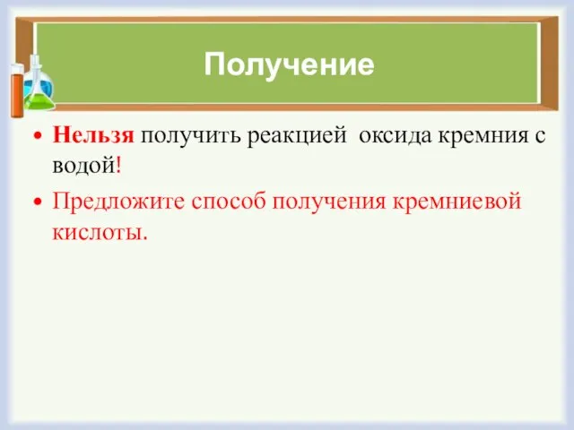 Получение Нельзя получить реакцией оксида кремния с водой! Предложите способ получения кремниевой кислоты.